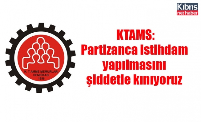KTAMS: Partizanca istihdam yapılmasını şiddetle kınıyoruz