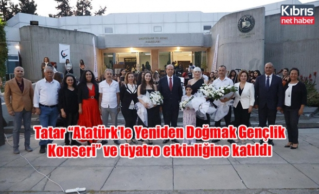 Tatar “Atatürk’le Yeniden Doğmak Gençlik Konseri” ve tiyatro etkinliğine katıldı