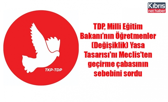 TDP, Milli Eğitim Bakanı’nın Öğretmenler (Değişiklik) Yasa Tasarısı'nı Meclis'ten geçirme çabasının sebebini sordu