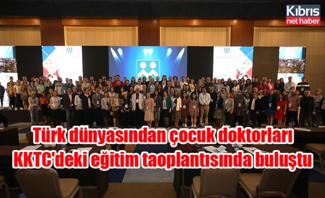 Türk dünyasından çocuk doktorları KKTC'deki eğitim toplantısında buluştu