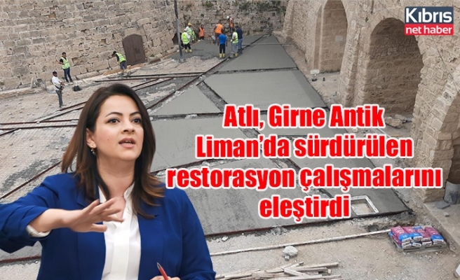 Atlı, Girne Antik Liman’da sürdürülen restorasyon çalışmalarını eleştirdi