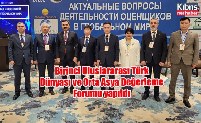 Birinci Uluslararası Türk Dünyası ve Orta Asya Değerleme Forumu yapıldı