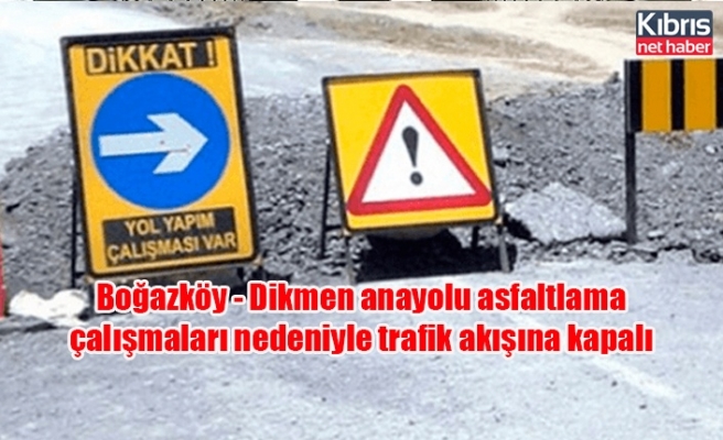 Boğazköy - Dikmen anayolu asfaltlama çalışmaları nedeniyle trafik akışına kapalı