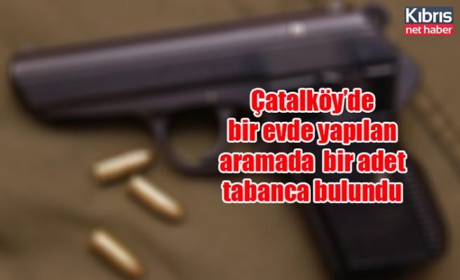 Çatalköy’de bir evde yapılan aramada  bir adet tabanca bulundu