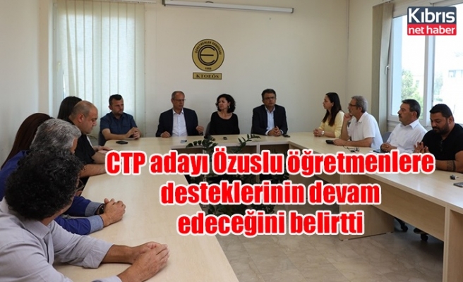 CTP adayı Özuslu öğretmenlere desteklerinin devam edeceğini belirtti