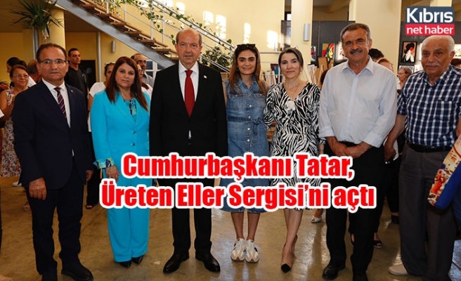 Cumhurbaşkanı Tatar, Üreten Eller Sergisi’ni açtı