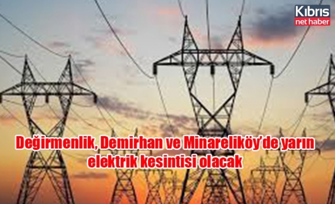 Değirmenlik, Demirhan ve Minareliköy’de yarın elektrik kesintisi olacak