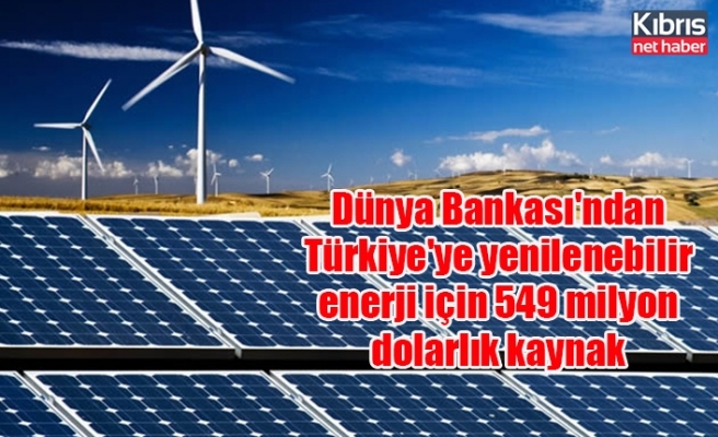 Dünya Bankası'ndan Türkiye'ye yenilenebilir enerji için 549 milyon dolarlık kaynak