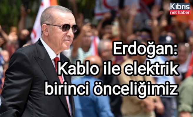 Erdoğan: Kablo ile elektrik birinci önceliğimiz