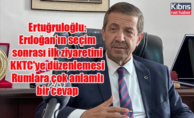 Ertuğruloğlu: Erdoğan'ın seçim sonrası ilk ziyaretini KKTC'ye düzenlemesi Rumlara çok anlamlı bir cevap