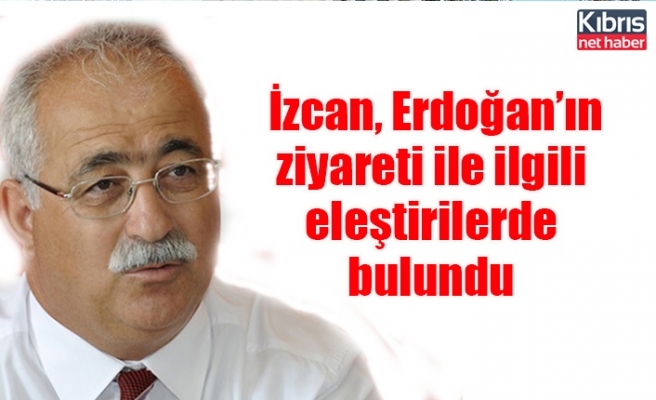 İzcan, Erdoğan’ın ziyareti ile ilgili eleştirilerde bulundu