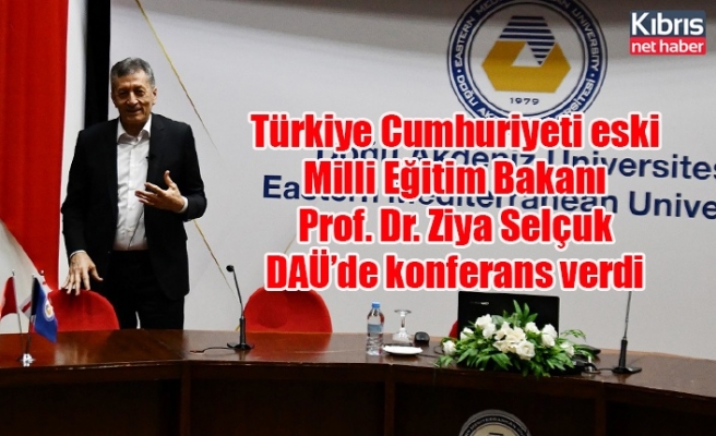 Türkiye Cumhuriyeti eski Milli Eğitim Bakanı Prof. Dr. Ziya Selçuk DAÜ’de konferans verdi