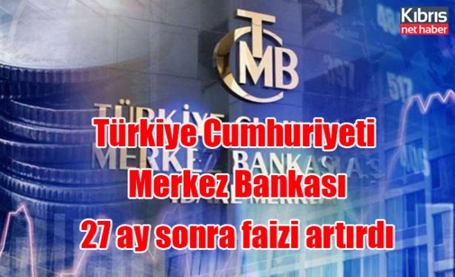 Türkiye Cumhuriyeti Merkez Bankası 27 ay sonra faizi artırdı