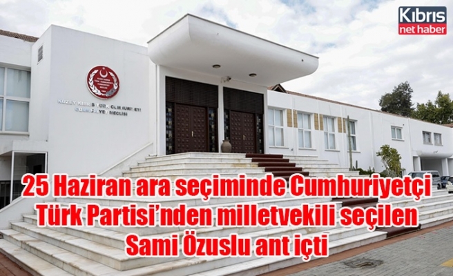 25 Haziran ara seçiminde Cumhuriyetçi Türk Partisi’nden milletvekili seçilen Sami Özuslu ant içti