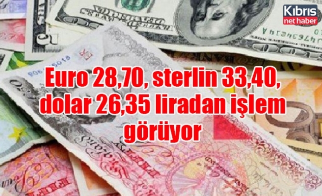 Euro 28,70, sterlin 33,40, dolar 26,35 liradan işlem görüyor