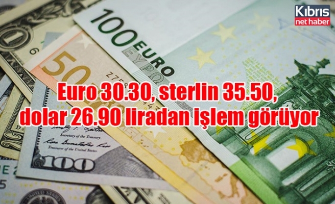 Euro 30.30, sterlin 35.50, dolar 26.90 liradan işlem görüyor