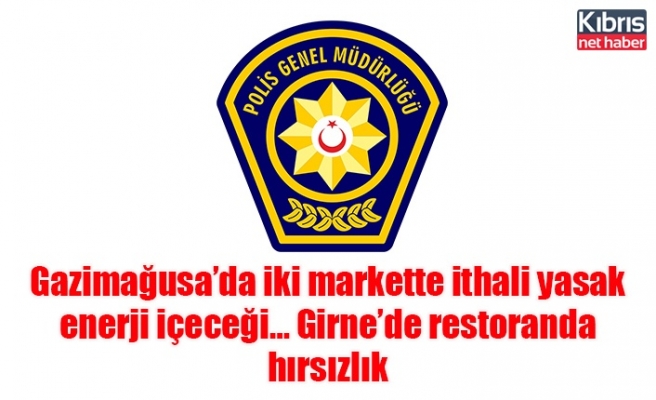 Gazimağusa’da iki markette ithali yasak enerji içeceği… Girne’de restoranda hırsızlık