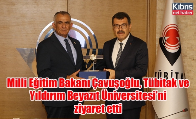 Milli Eğitim Bakanı Çavuşoğlu, Tübitak ve Yıldırım Beyazıt Üniversitesi’ni ziyaret etti