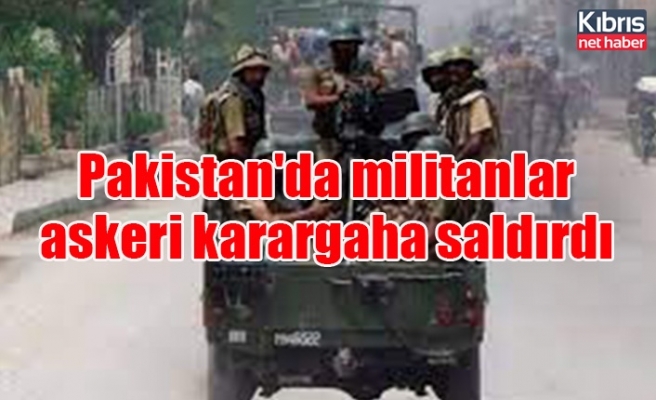 Pakistan'da militanlar askeri karargaha saldırdı