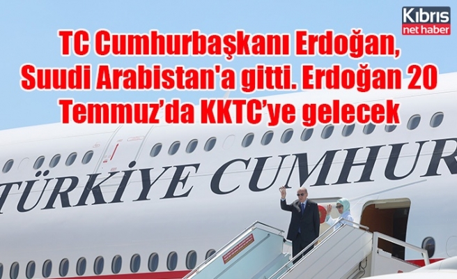 TC Cumhurbaşkanı Erdoğan, Suudi Arabistan'a gitti. Erdoğan 20  Temmuz’da KKTC’ye gelecek