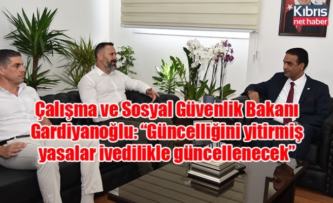 Çalışma ve Sosyal Güvenlik Bakanı Gardiyanoğlu: “Güncelliğini yitirmiş yasalar ivedilikle güncellenecek”