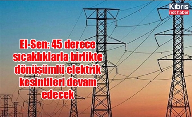 El-Sen: 45 derece sıcaklıklarla birlikte dönüşümlü elektrik kesintileri devam edecek