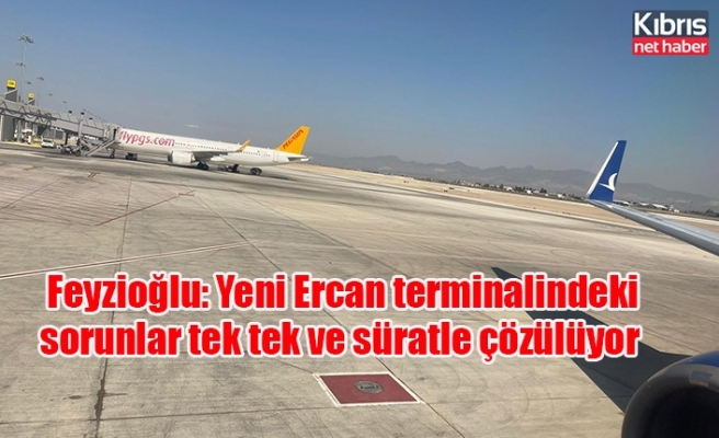 Feyzioğlu: Yeni Ercan terminalindeki sorunlar tek tek ve süratle çözülüyor