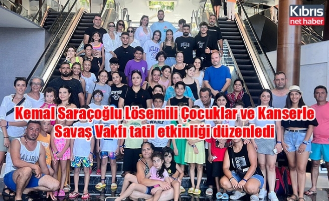 Kemal Saraçoğlu Lösemili Çocuklar ve Kanserle Savaş Vakfı tatil etkinliği düzenledi
