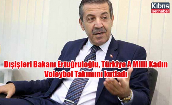 Dışişleri Bakanı Ertuğruloğlu, Türkiye A Milli Kadın Voleybol Takımını kutladı
