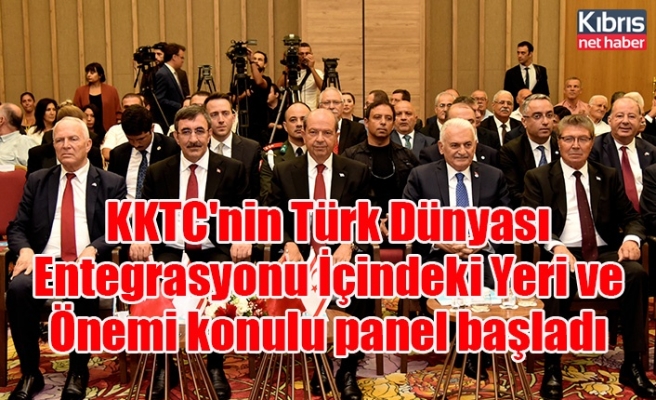 KKTC'nin Türk Dünyası Entegrasyonu İçindeki Yeri ve Önemi konulu panel başladı
