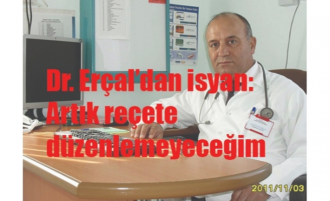 Dr. Erçal’dan isyan: Artık reçete düzenlemeyeceğim