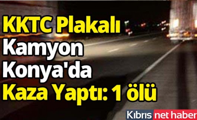 KKTC Plakalı Portakal Kamyonu Konya'da Kaza Yaptı: 1 Ölü