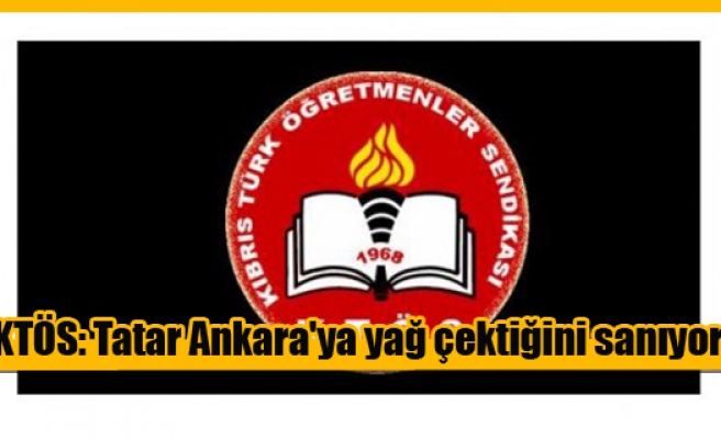 KTÖS: Tatar Ankara'ya yağ çektiğini sanıyor! 