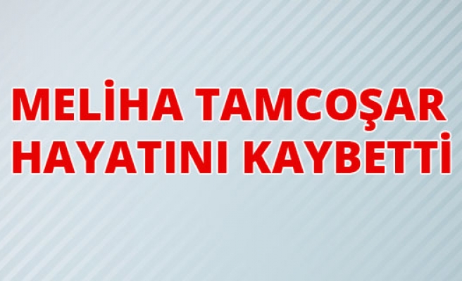 Meliha Tamcoşar, hayatını kaybetti