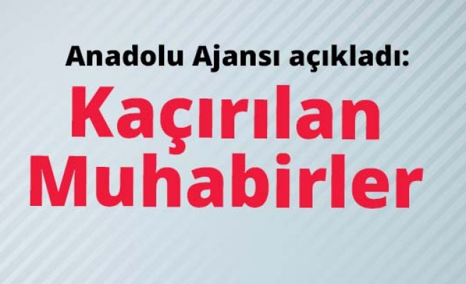PKK'lıların kaçırdığı AA muhabirleri hakkında açıklama