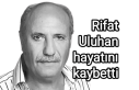 Rifat Uluhan hayatını kaybetti