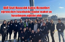 DAÜ Sivil Havacılık Kabin Hizmetleri öğrencileri İstanbulda model maket ve havalimanı eğitimi aldı