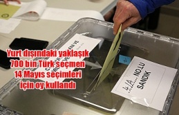 Yurt dışındaki yaklaşık 700 bin Türk seçmen 14 Mayıs seçimleri için oy kullandı
