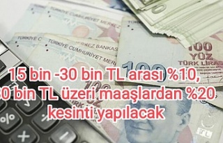15 bin -30 bin TL arası %10, 30 bin TL üzeri maaşlardan...