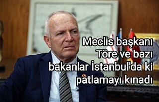 Meclis başkanı Töre ve bazı bakanlar İstanbul'da...
