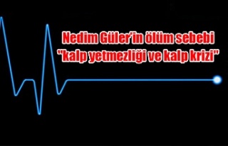 Nedim Güler’in ölüm sebebi "kalp yetmezliği...