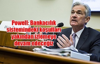 Powell: Bankacılık sistemindeki koşulları yakından...
