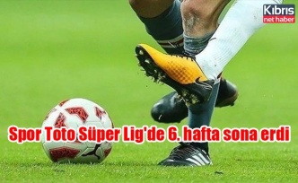 Spor Toto Süper Lig'de 6. hafta sona erdi