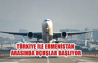 Türkiye ile Ermenistan arasında uçuşlar başlıyor