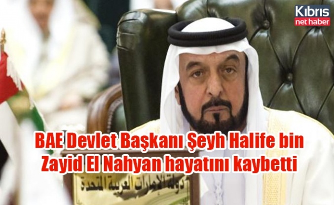 BAE Devlet Başkanı Şeyh Halife bin Zayid El Nahyan hayatını kaybetti