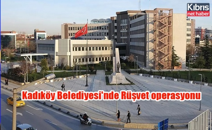 Kadıköy Belediyesi'nde Rüşvet operasyonu