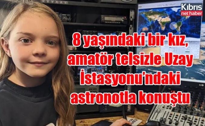 8 yaşındaki bir kız, amatör telsizle Uzay İstasyonu’ndaki astronotla konuştu