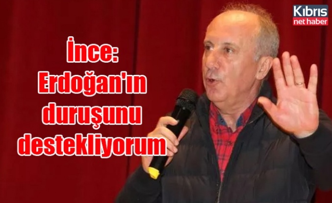 İnce: Erdoğan'ın duruşunu destekliyorum