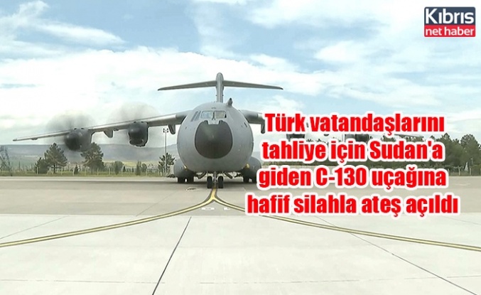 MSB: Türk vatandaşlarını tahliye için Sudan'a giden C-130 uçağına hafif silahla ateş açıldı
