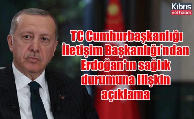 TC Cumhurbaşkanlığı İletişim Başkanlığı’ndan Erdoğan'ın sağlık durumuna ilişkin açıklama